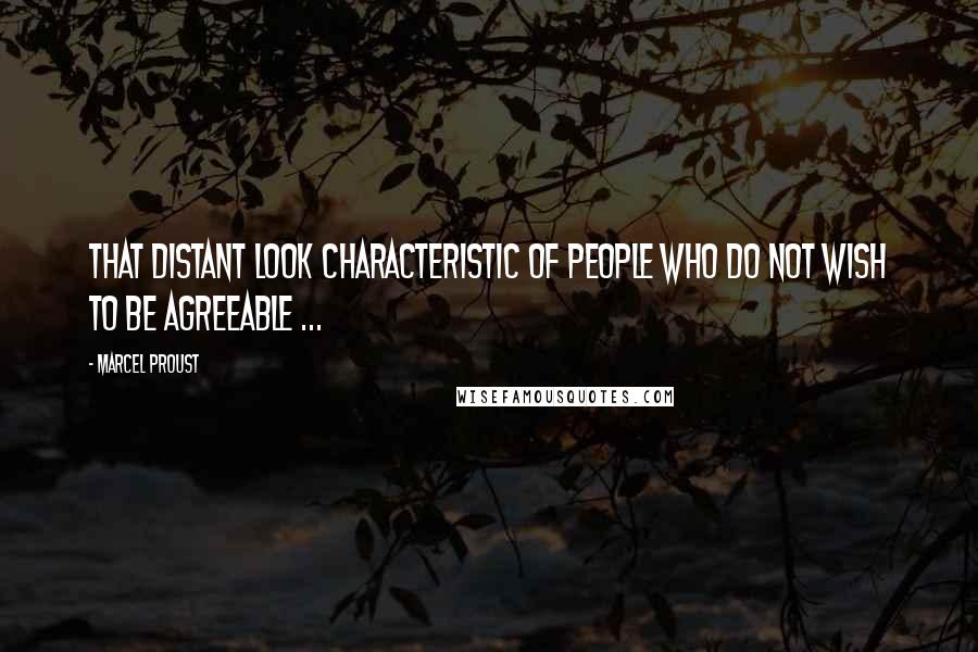 Marcel Proust Quotes: That distant look characteristic of people who do not wish to be agreeable ...