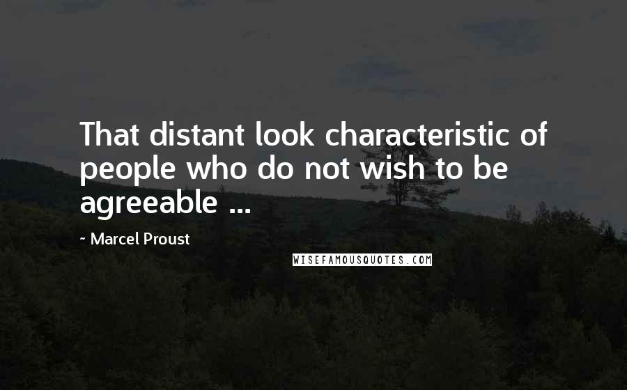 Marcel Proust Quotes: That distant look characteristic of people who do not wish to be agreeable ...