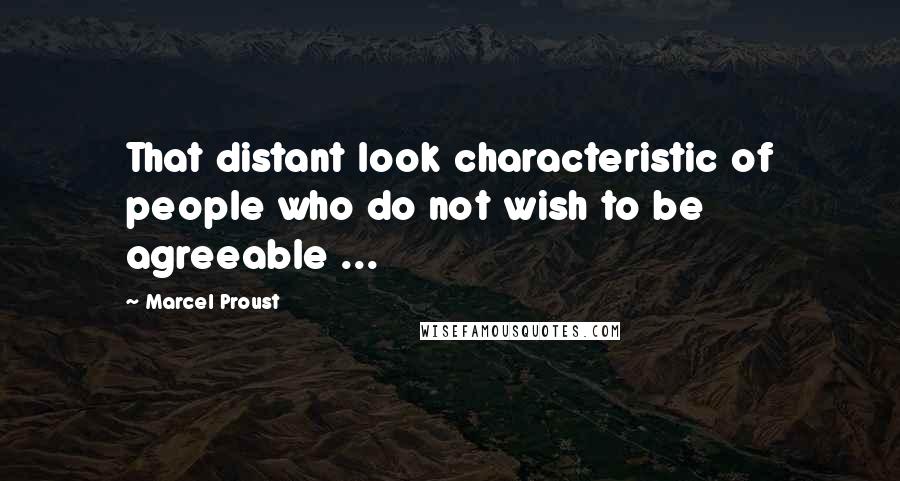 Marcel Proust Quotes: That distant look characteristic of people who do not wish to be agreeable ...