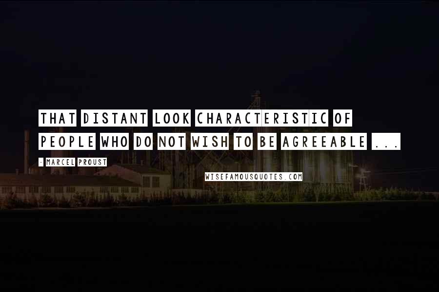 Marcel Proust Quotes: That distant look characteristic of people who do not wish to be agreeable ...