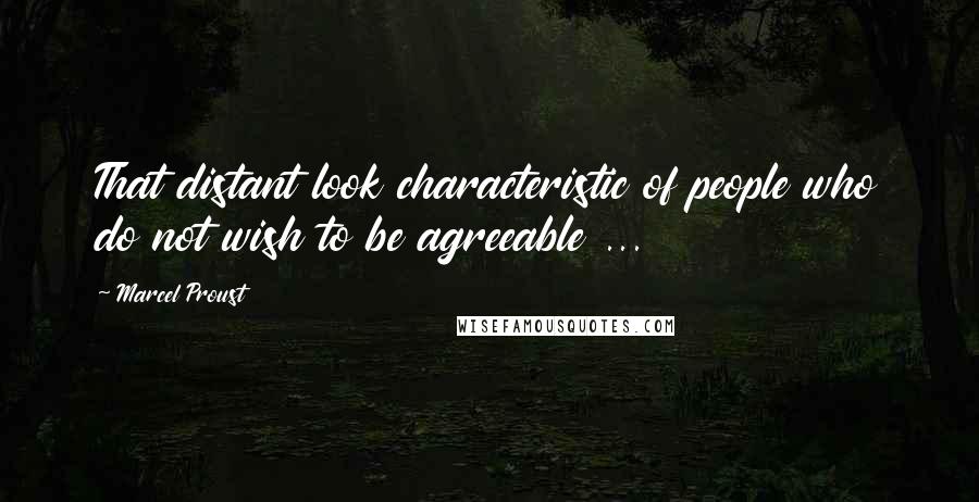 Marcel Proust Quotes: That distant look characteristic of people who do not wish to be agreeable ...