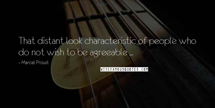 Marcel Proust Quotes: That distant look characteristic of people who do not wish to be agreeable ...