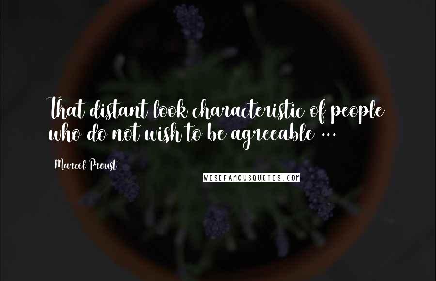 Marcel Proust Quotes: That distant look characteristic of people who do not wish to be agreeable ...