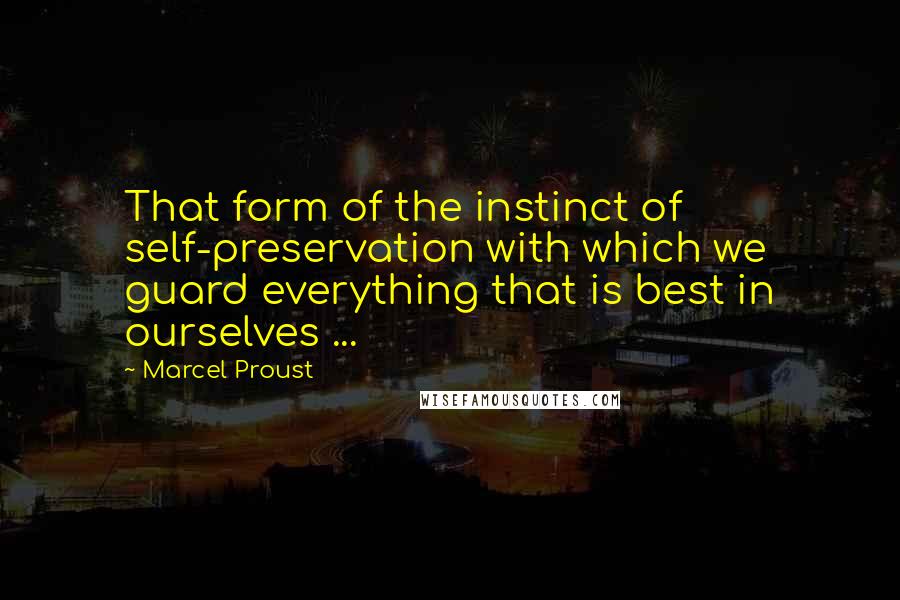 Marcel Proust Quotes: That form of the instinct of self-preservation with which we guard everything that is best in ourselves ...