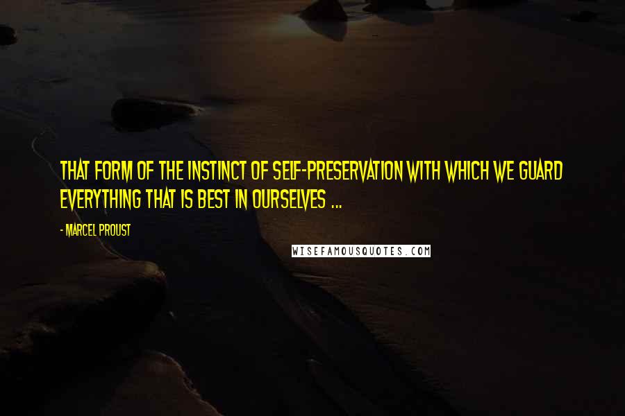 Marcel Proust Quotes: That form of the instinct of self-preservation with which we guard everything that is best in ourselves ...