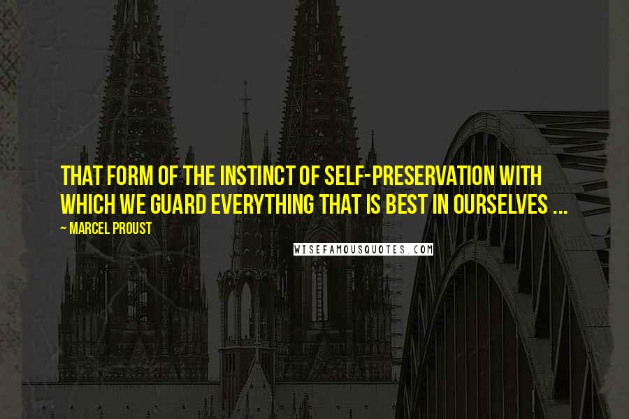 Marcel Proust Quotes: That form of the instinct of self-preservation with which we guard everything that is best in ourselves ...