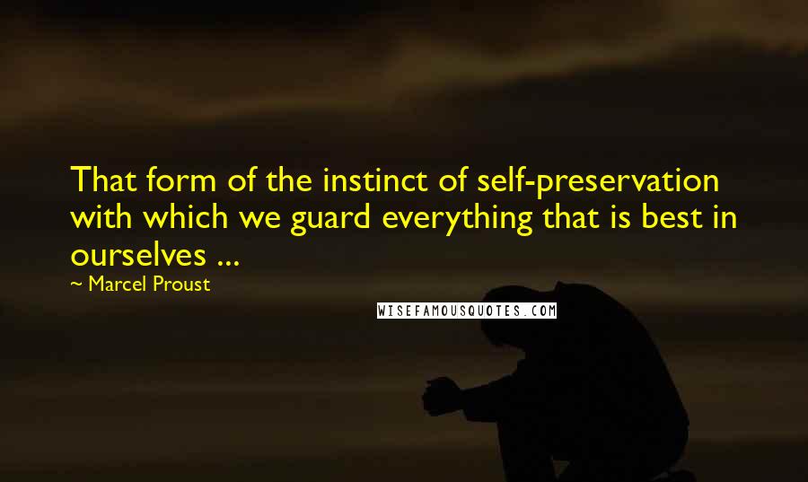 Marcel Proust Quotes: That form of the instinct of self-preservation with which we guard everything that is best in ourselves ...
