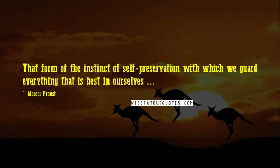 Marcel Proust Quotes: That form of the instinct of self-preservation with which we guard everything that is best in ourselves ...