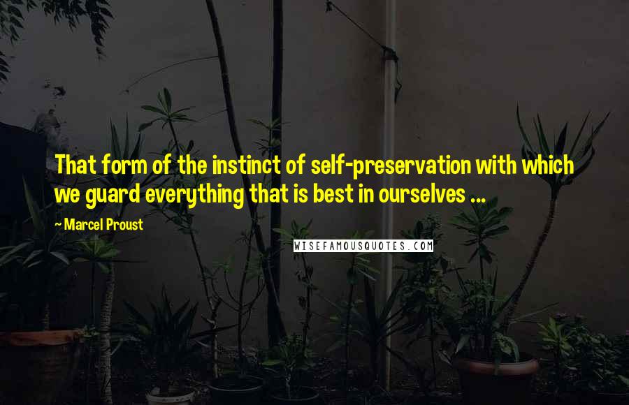 Marcel Proust Quotes: That form of the instinct of self-preservation with which we guard everything that is best in ourselves ...