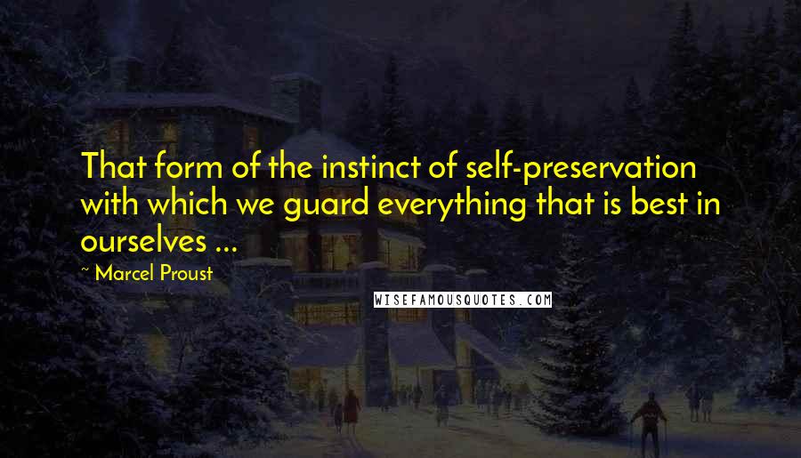 Marcel Proust Quotes: That form of the instinct of self-preservation with which we guard everything that is best in ourselves ...