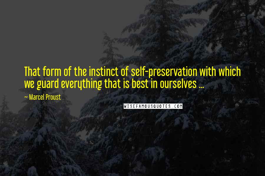 Marcel Proust Quotes: That form of the instinct of self-preservation with which we guard everything that is best in ourselves ...