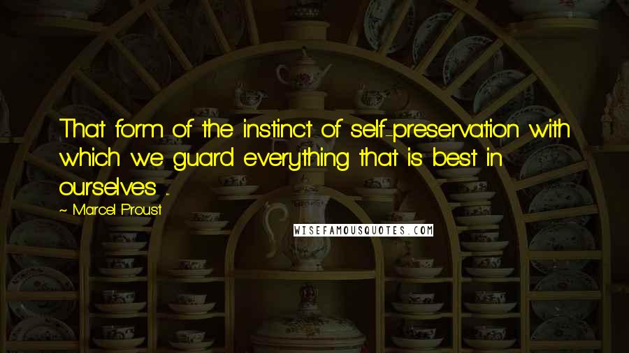 Marcel Proust Quotes: That form of the instinct of self-preservation with which we guard everything that is best in ourselves ...