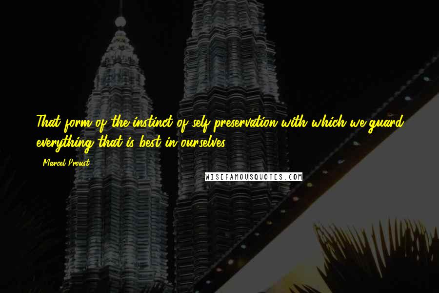 Marcel Proust Quotes: That form of the instinct of self-preservation with which we guard everything that is best in ourselves ...