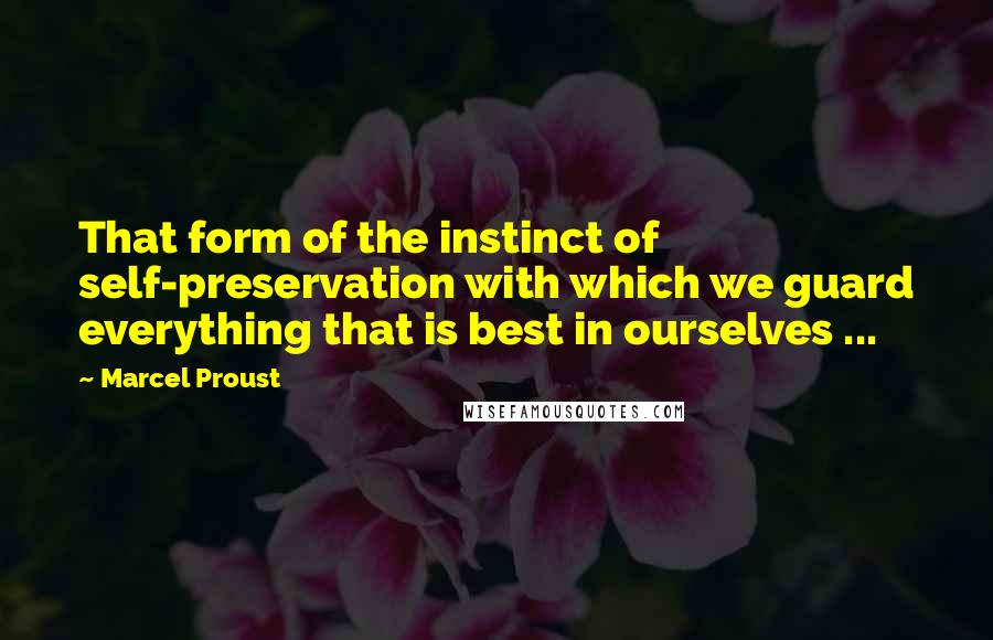 Marcel Proust Quotes: That form of the instinct of self-preservation with which we guard everything that is best in ourselves ...