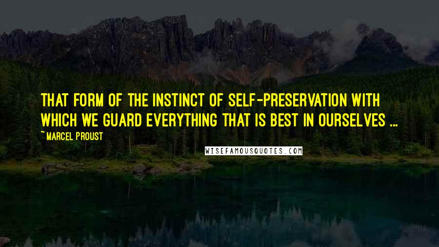 Marcel Proust Quotes: That form of the instinct of self-preservation with which we guard everything that is best in ourselves ...