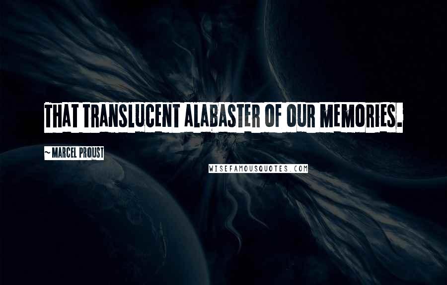 Marcel Proust Quotes: That translucent alabaster of our memories.