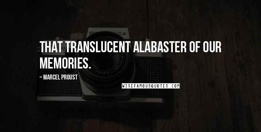 Marcel Proust Quotes: That translucent alabaster of our memories.