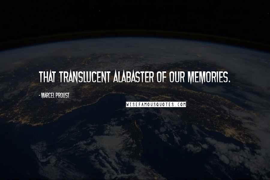 Marcel Proust Quotes: That translucent alabaster of our memories.