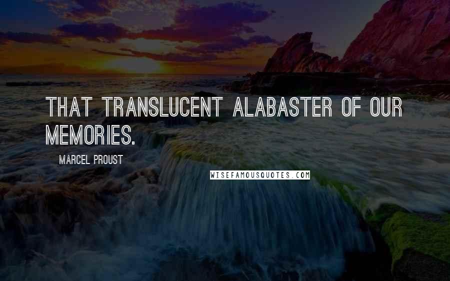 Marcel Proust Quotes: That translucent alabaster of our memories.