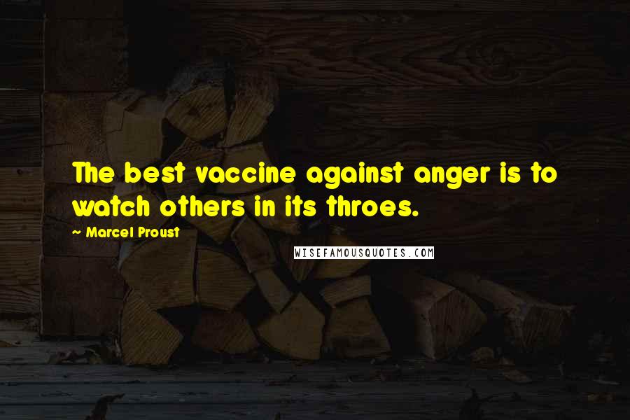 Marcel Proust Quotes: The best vaccine against anger is to watch others in its throes.