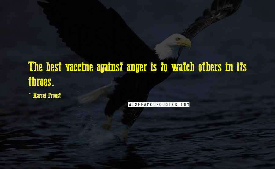 Marcel Proust Quotes: The best vaccine against anger is to watch others in its throes.