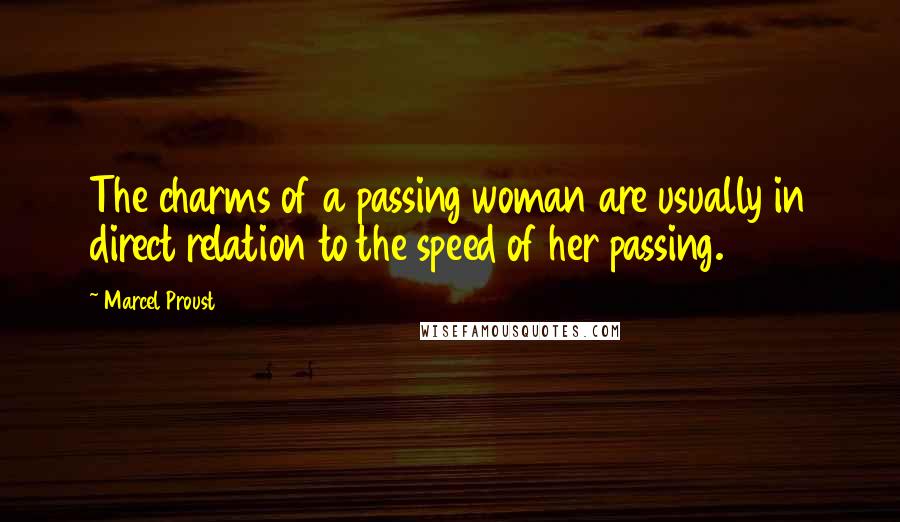 Marcel Proust Quotes: The charms of a passing woman are usually in direct relation to the speed of her passing.