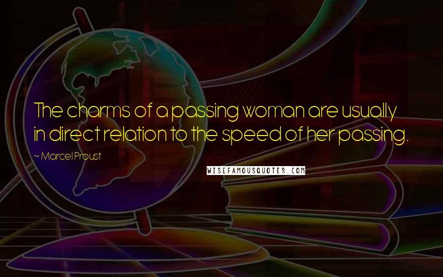 Marcel Proust Quotes: The charms of a passing woman are usually in direct relation to the speed of her passing.