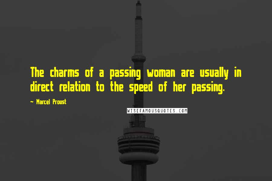 Marcel Proust Quotes: The charms of a passing woman are usually in direct relation to the speed of her passing.