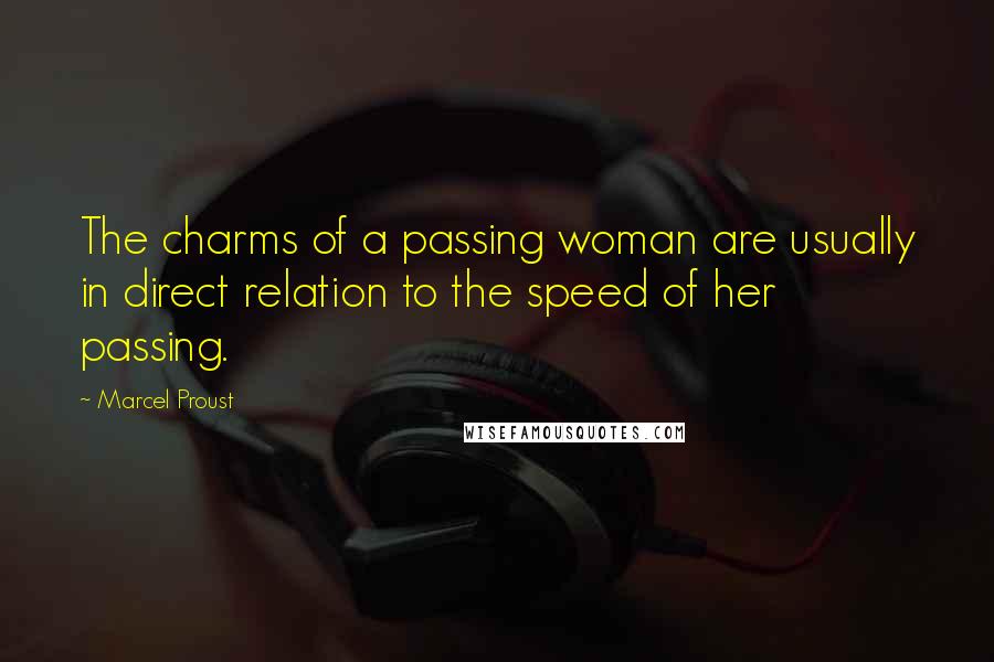 Marcel Proust Quotes: The charms of a passing woman are usually in direct relation to the speed of her passing.