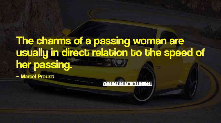 Marcel Proust Quotes: The charms of a passing woman are usually in direct relation to the speed of her passing.