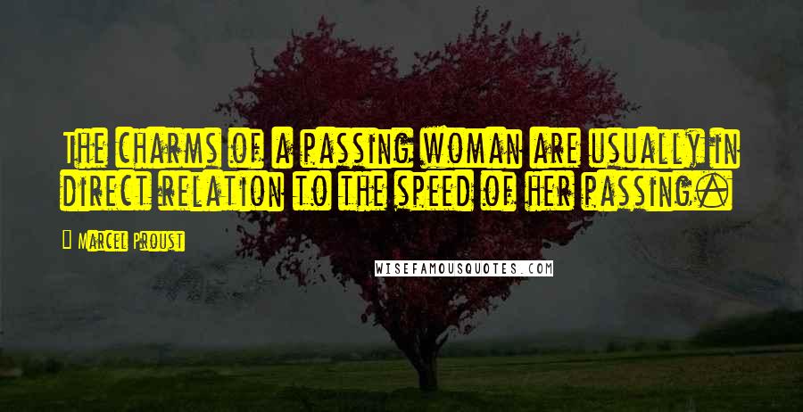 Marcel Proust Quotes: The charms of a passing woman are usually in direct relation to the speed of her passing.