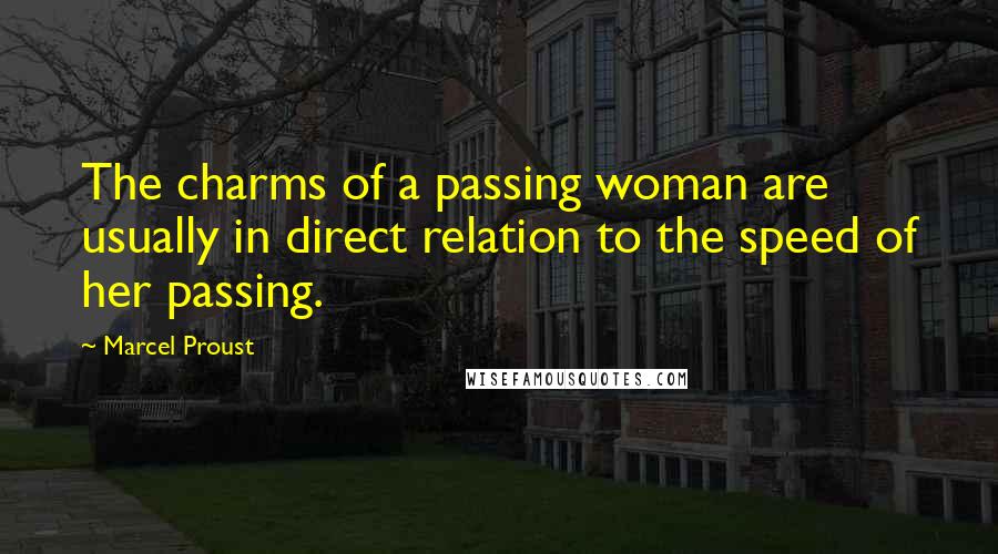 Marcel Proust Quotes: The charms of a passing woman are usually in direct relation to the speed of her passing.