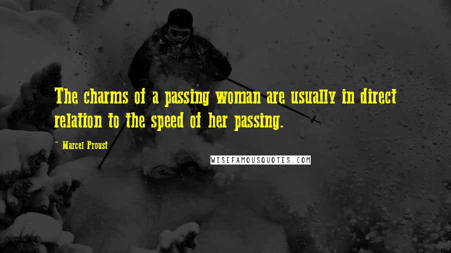 Marcel Proust Quotes: The charms of a passing woman are usually in direct relation to the speed of her passing.