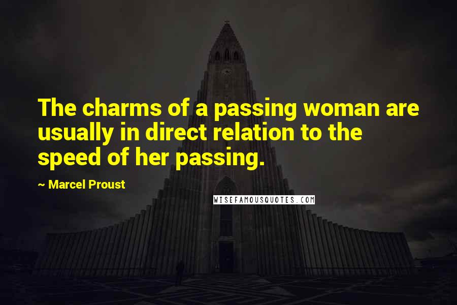 Marcel Proust Quotes: The charms of a passing woman are usually in direct relation to the speed of her passing.