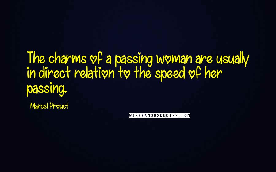 Marcel Proust Quotes: The charms of a passing woman are usually in direct relation to the speed of her passing.