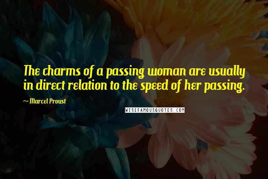 Marcel Proust Quotes: The charms of a passing woman are usually in direct relation to the speed of her passing.