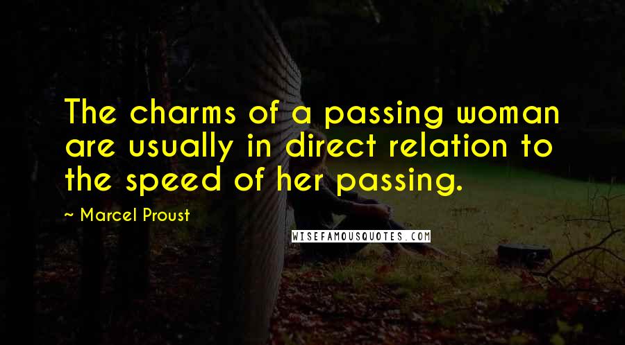 Marcel Proust Quotes: The charms of a passing woman are usually in direct relation to the speed of her passing.