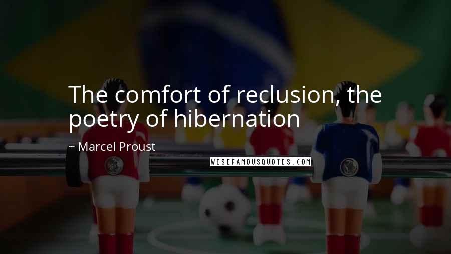 Marcel Proust Quotes: The comfort of reclusion, the poetry of hibernation