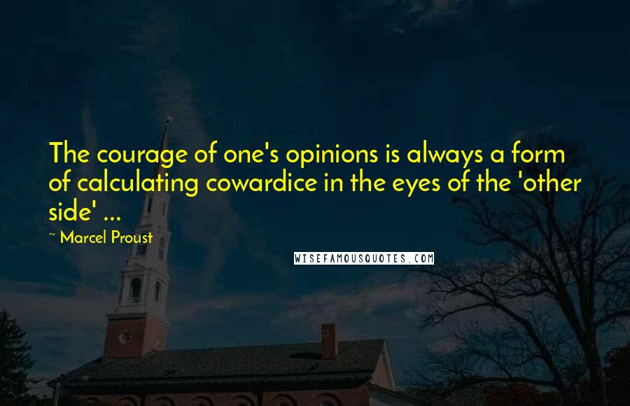 Marcel Proust Quotes: The courage of one's opinions is always a form of calculating cowardice in the eyes of the 'other side' ...