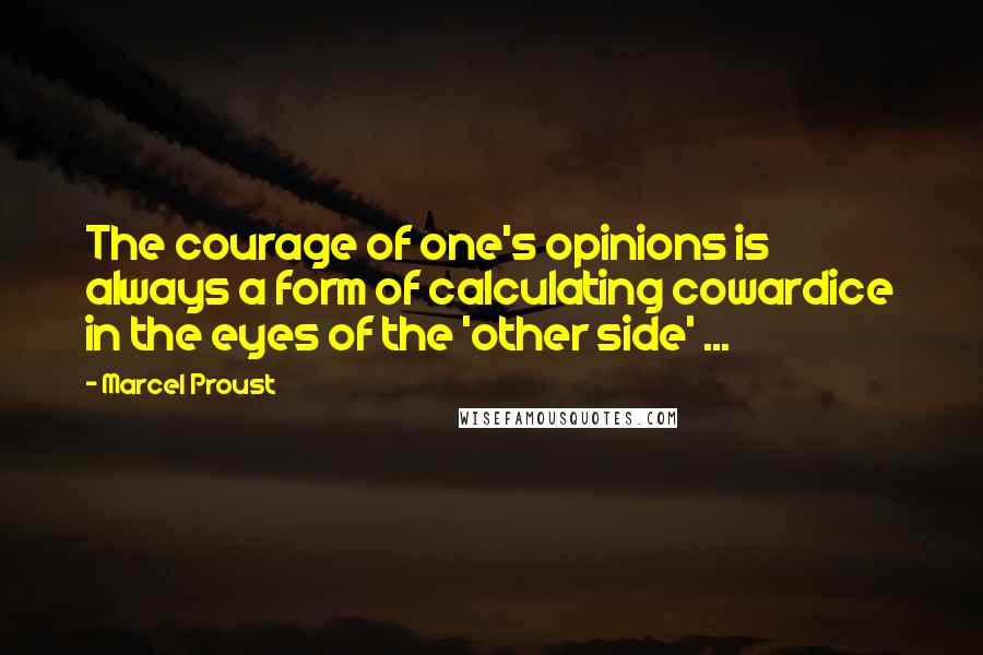 Marcel Proust Quotes: The courage of one's opinions is always a form of calculating cowardice in the eyes of the 'other side' ...