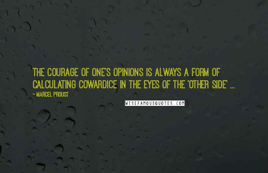 Marcel Proust Quotes: The courage of one's opinions is always a form of calculating cowardice in the eyes of the 'other side' ...