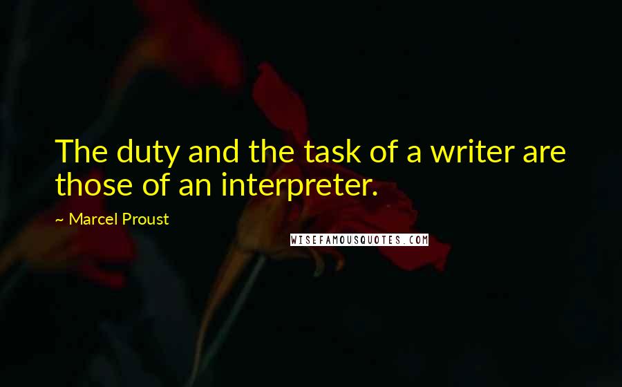 Marcel Proust Quotes: The duty and the task of a writer are those of an interpreter.