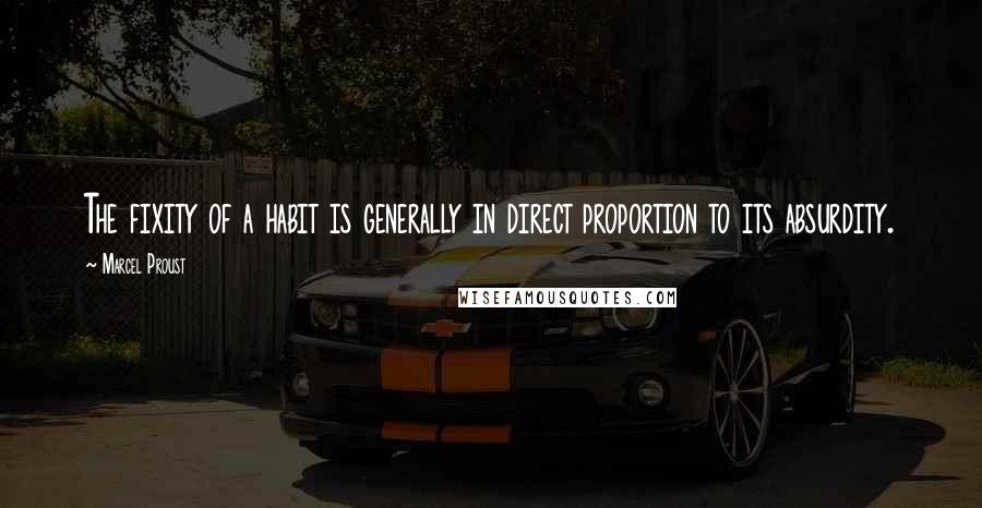 Marcel Proust Quotes: The fixity of a habit is generally in direct proportion to its absurdity.