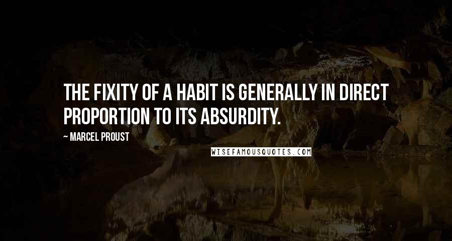 Marcel Proust Quotes: The fixity of a habit is generally in direct proportion to its absurdity.