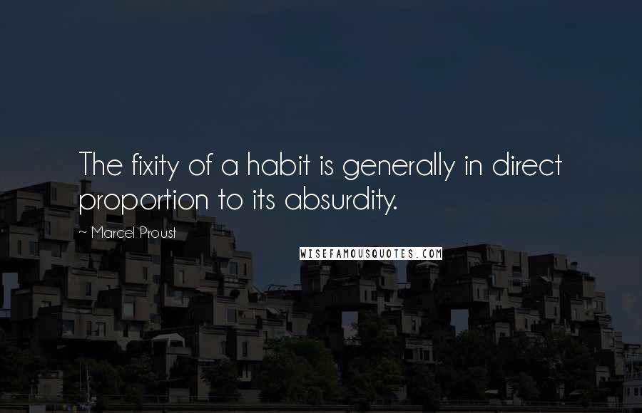 Marcel Proust Quotes: The fixity of a habit is generally in direct proportion to its absurdity.