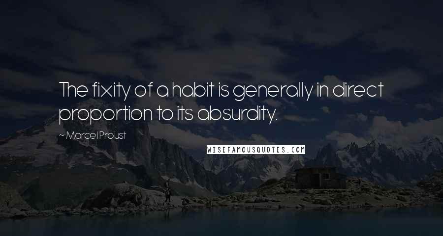 Marcel Proust Quotes: The fixity of a habit is generally in direct proportion to its absurdity.