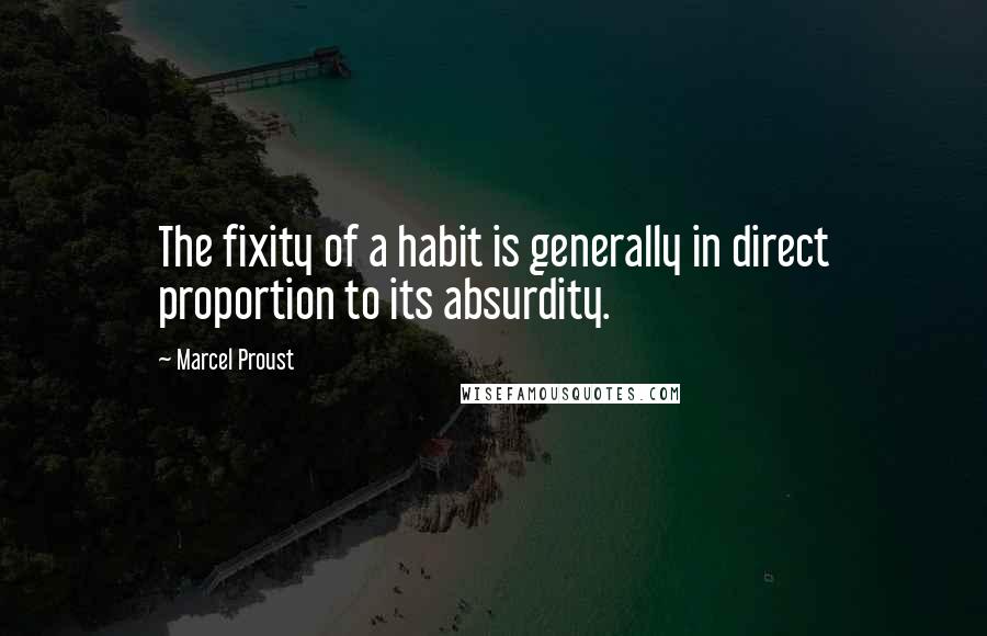 Marcel Proust Quotes: The fixity of a habit is generally in direct proportion to its absurdity.