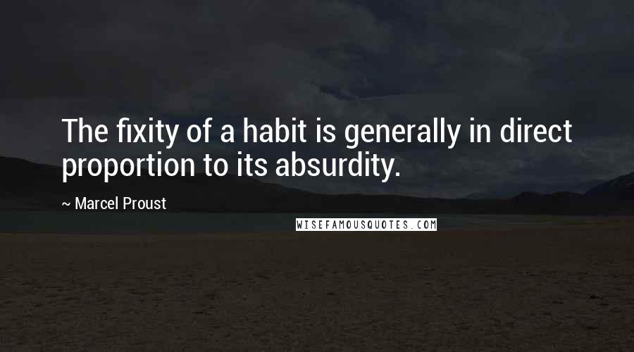 Marcel Proust Quotes: The fixity of a habit is generally in direct proportion to its absurdity.