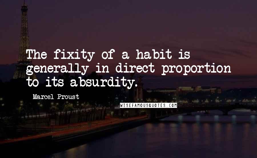 Marcel Proust Quotes: The fixity of a habit is generally in direct proportion to its absurdity.