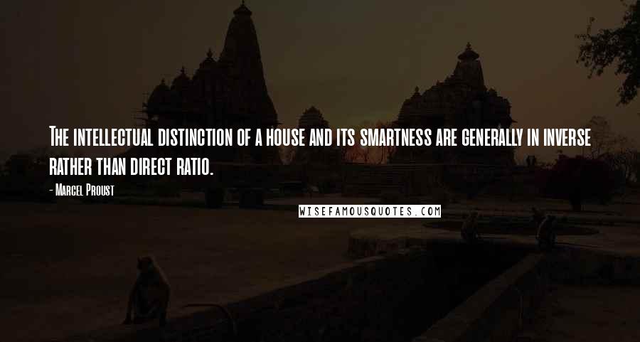 Marcel Proust Quotes: The intellectual distinction of a house and its smartness are generally in inverse rather than direct ratio.